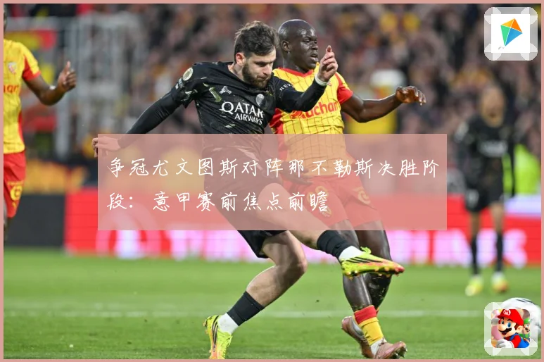 争冠尤文图斯对阵那不勒斯决胜阶段：意甲赛前焦点前瞻