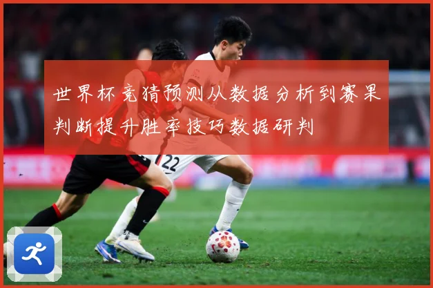 世界杯竞猜预测从数据分析到赛果判断提升胜率技巧数据研判