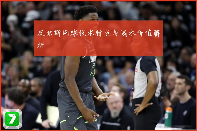 皮尔斯网球技术特点与战术价值解析