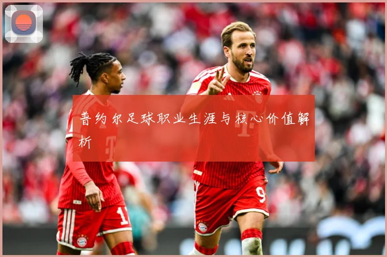 普约尔足球职业生涯与核心价值解析
