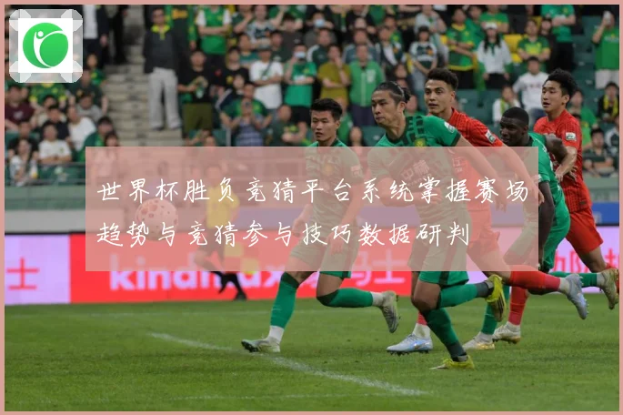 世界杯胜负竞猜平台系统掌握赛场趋势与竞猜参与技巧数据研判