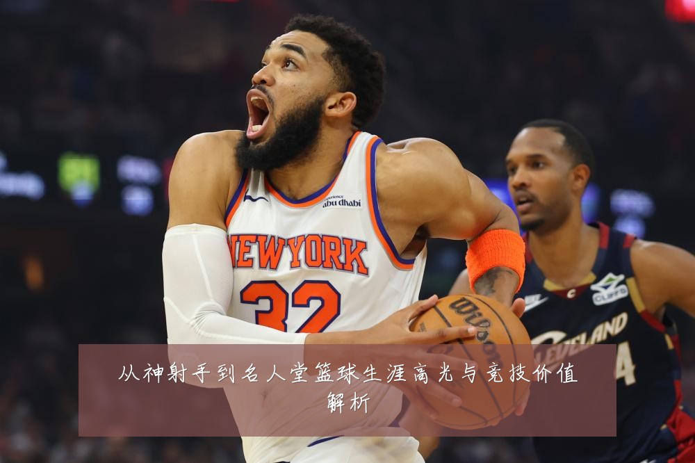 从神射手到名人堂篮球生涯高光与竞技价值解析