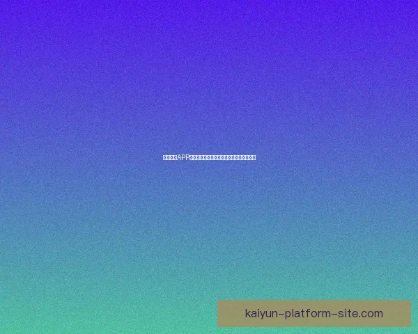 开云体育APP全新体验打造专业赛事资讯与运动互动平台