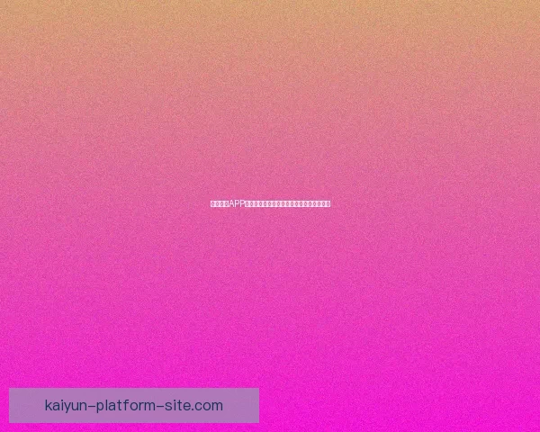 开云体育APP全新体验打造专业赛事资讯与运动互动平台